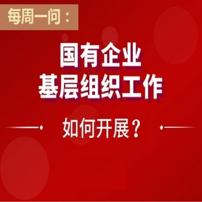 国有企业基层组织工作如何开展?