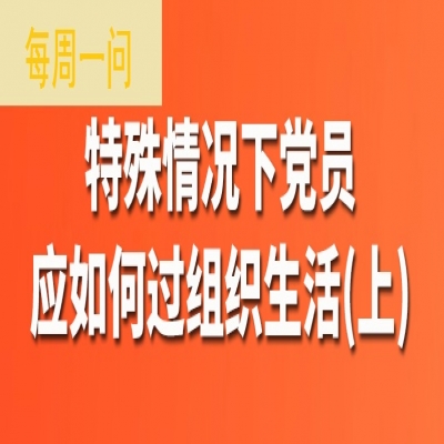 特殊情况下党员应如何过组织生活?(上)