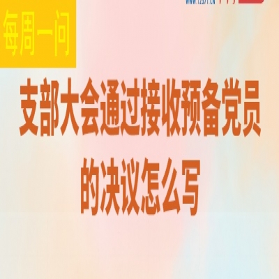 支部大会通过接收预备党员的决议怎么写?