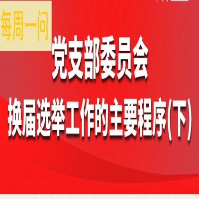 党支部委员会换届选举工作的主要程序(下)