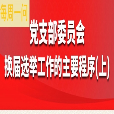 党支部委员会换届选举工作的主要程序(上)