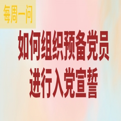 如何组织预备党员进行入党宣誓?